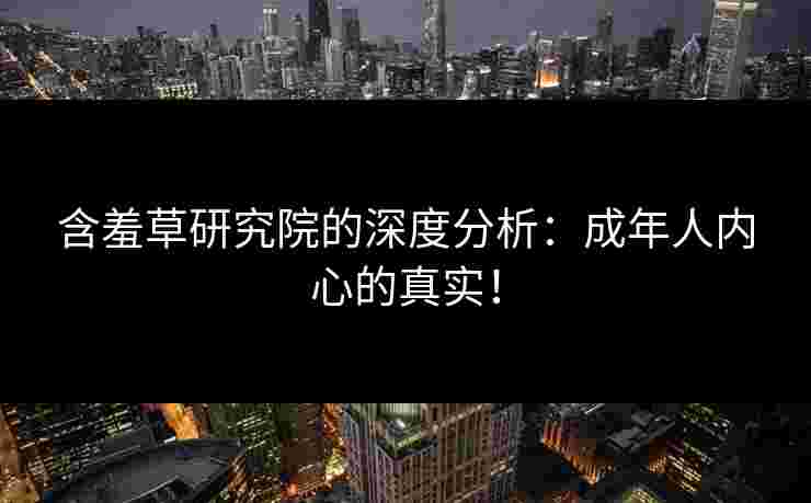 含羞草研究院的深度分析：成年人内心的真实！
