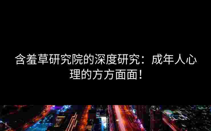 含羞草研究院的深度研究：成年人心理的方方面面！