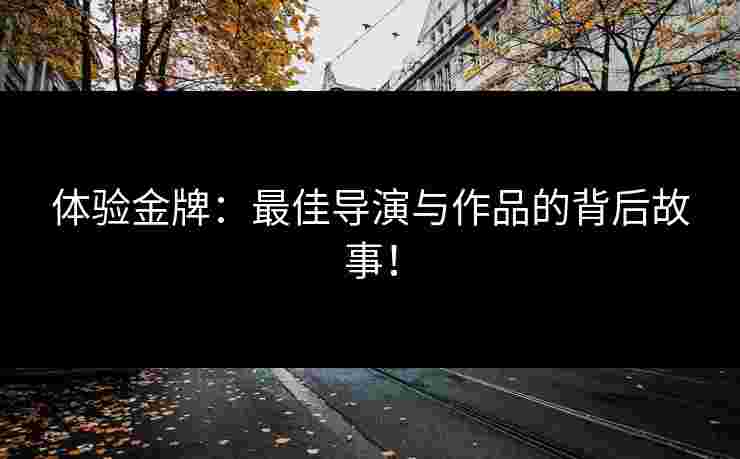 体验金牌：最佳导演与作品的背后故事！