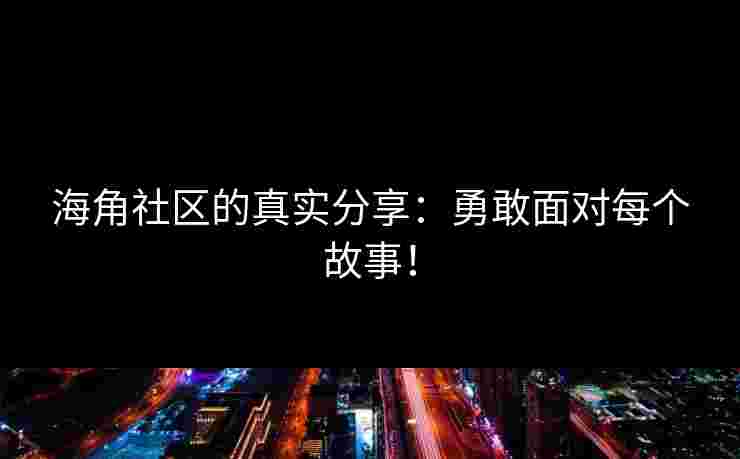 海角社区的真实分享：勇敢面对每个故事！